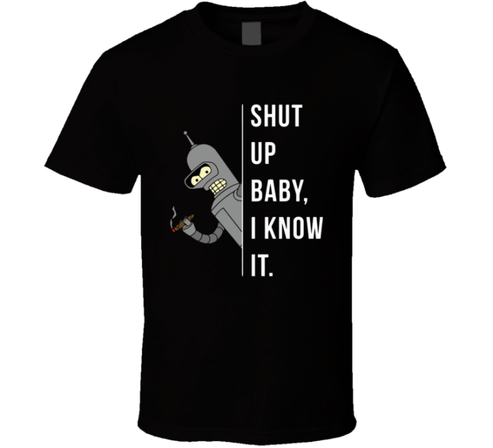 Shut Up Baby I Know It Funny Bender Futurama Gift T Shirt