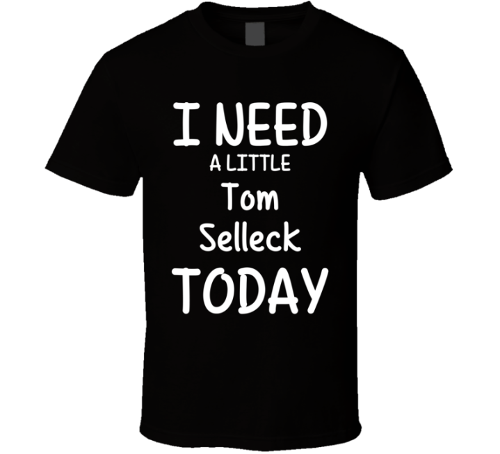 I Need A Little Tom Selleck Today Favorite Actor Gift T Shirt