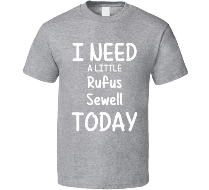 I Need A Little Rufus Sewell Today Favorite Actor Gift T Shirt