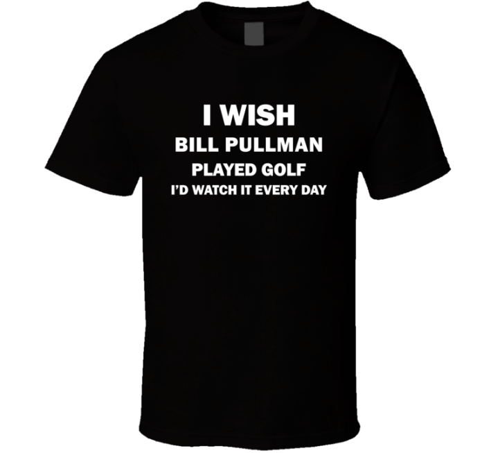 I Wish Bill Pullman Played Golf I'd Watch It Every Day Funny Gift