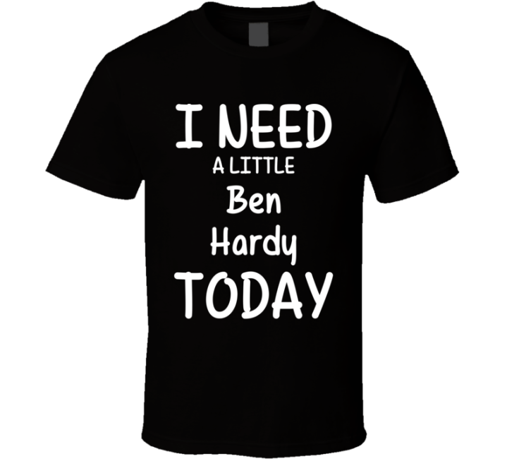 I Need A Little Ben Hardy Today Favorite Actor Gift T Shirt