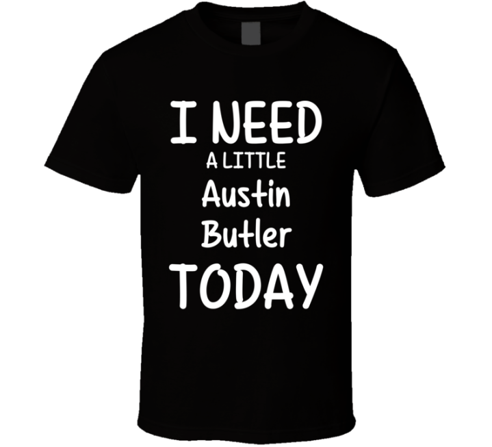 I Need A Little Austin Butler Today Favorite Actor Gift T Shirt