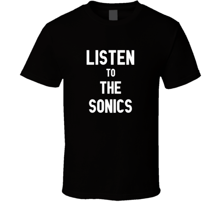 Listen To The Sonics Rock Music Band T Shirt