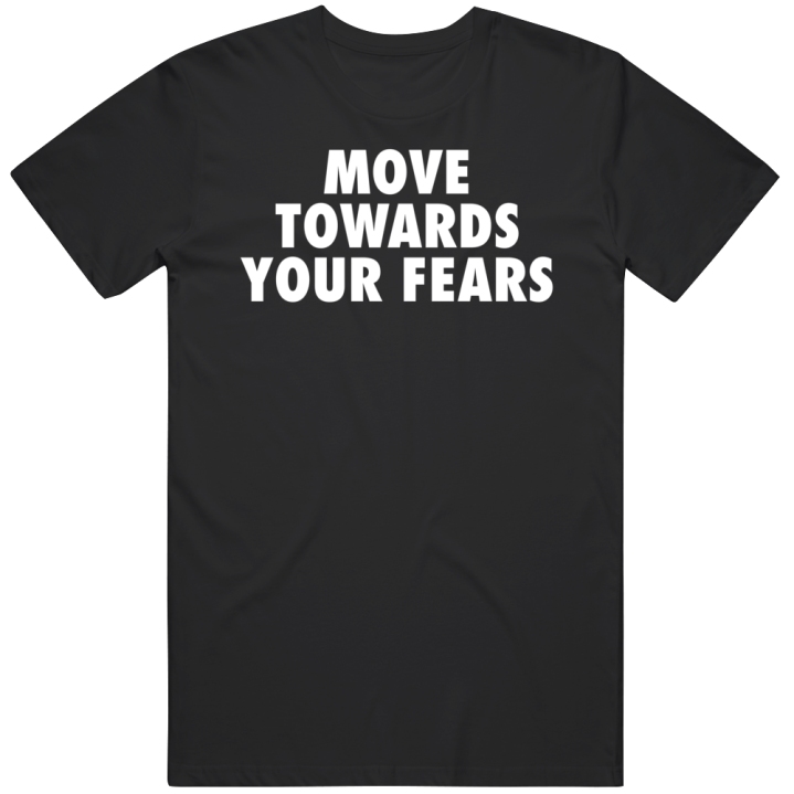 Move Towards Your Fears T Shirt