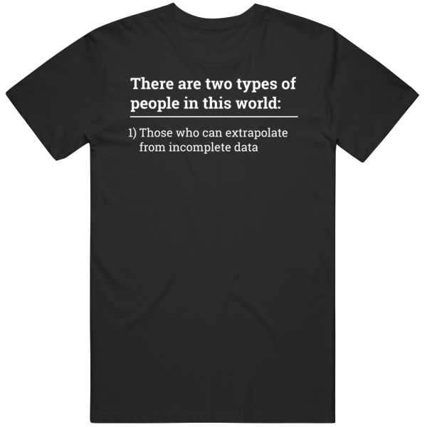 Two Types Of People Those Can Extrapolate From Incomplete Data T Shirt