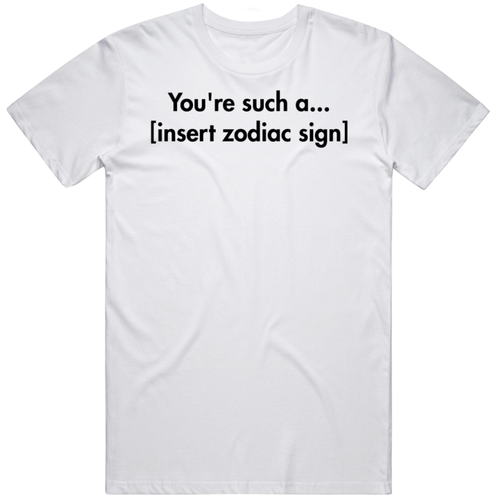 You're Such A Zodiac Sign T Shirt