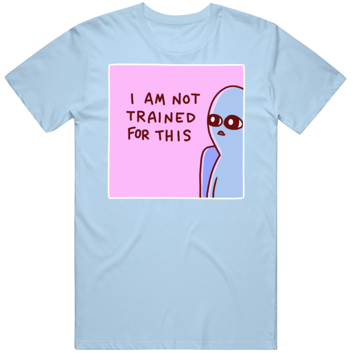 I Am Not Trained For This T Shirt