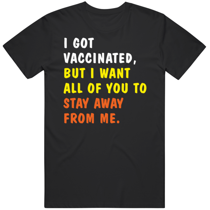 I Got Vaccinated But I Want All Of You To Stay Away From Me T Shirt