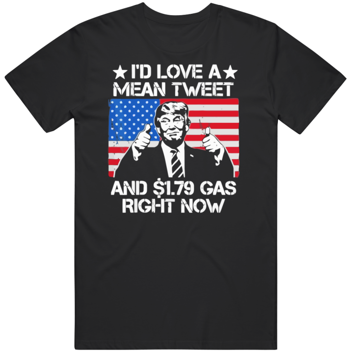 I'd Love A Mean Tweet And 179 Gas Right Now T Shirt