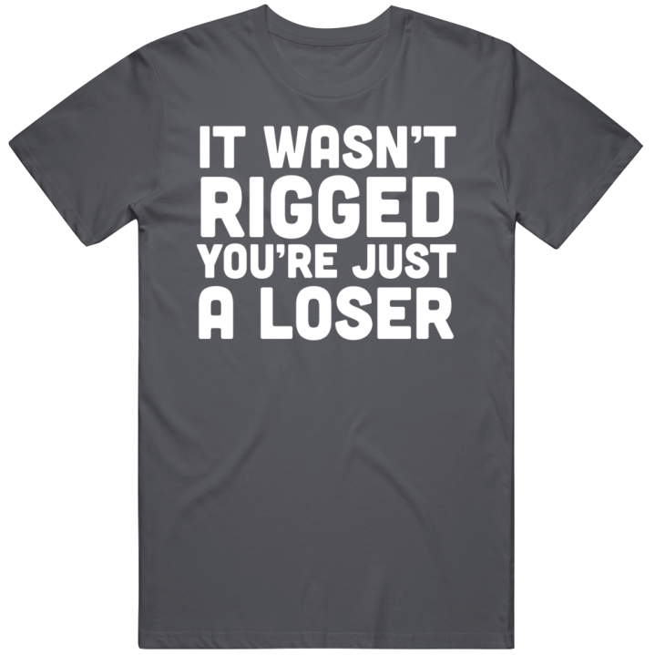 It Wasn't Rigged You're A Just A Loser T Shirt