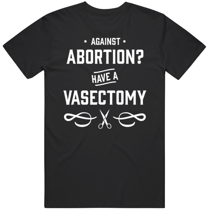 Against Abortion Have A Vasectomy T Shirt