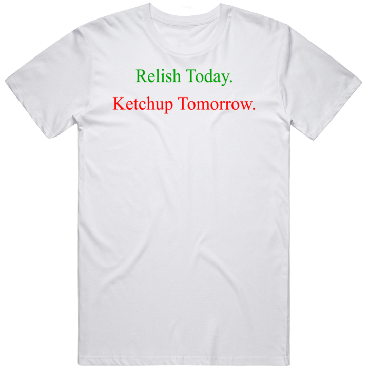 Relish Today Ketchup Tomorrow Funny Christmas Gift T Shirt