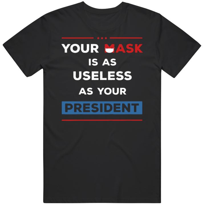 Your Mask Is As Useless As Your President T Shirt