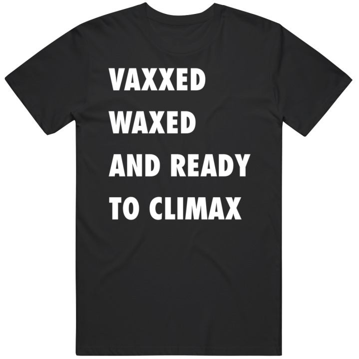 Vaxxed Waxed And Ready To Climax T Shirt