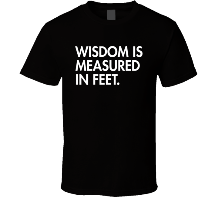 Wisdom Is Measured In Feet T Shirt