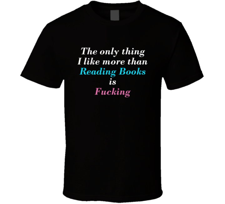 The Only Thing I Like More Than Reading Books Is Fucking T Shirt