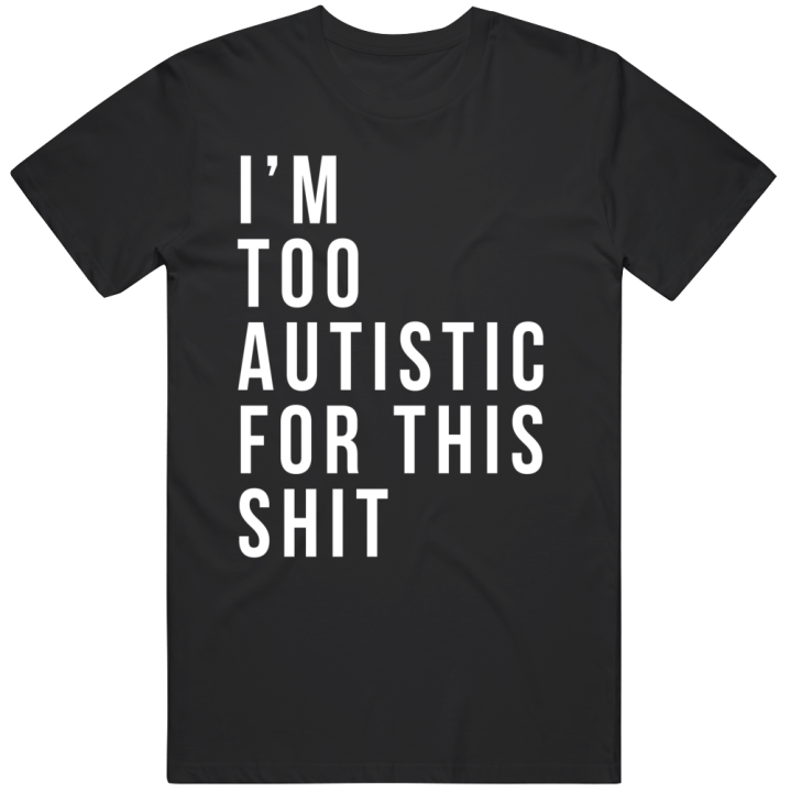 I'm Too Autistic For This Shit Aspie Meme T Shirt