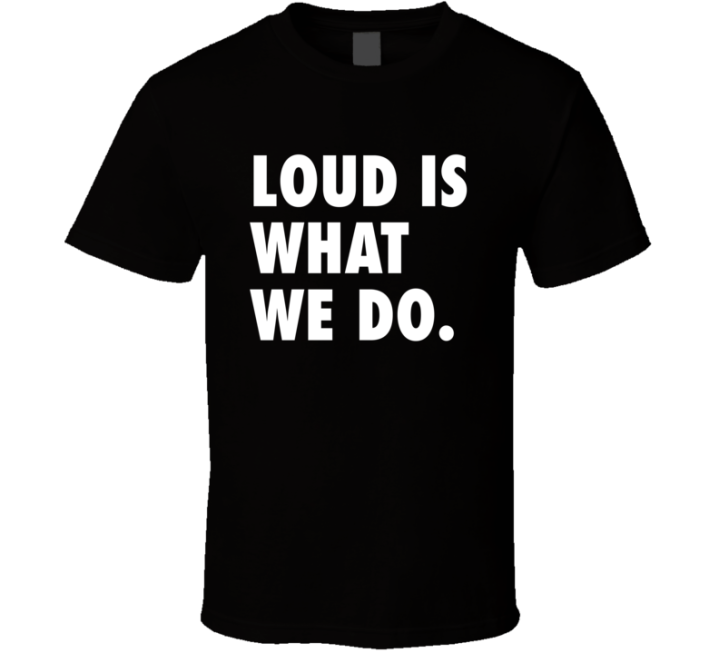 Loud Is What We Do Be Loud Gift T Shirt