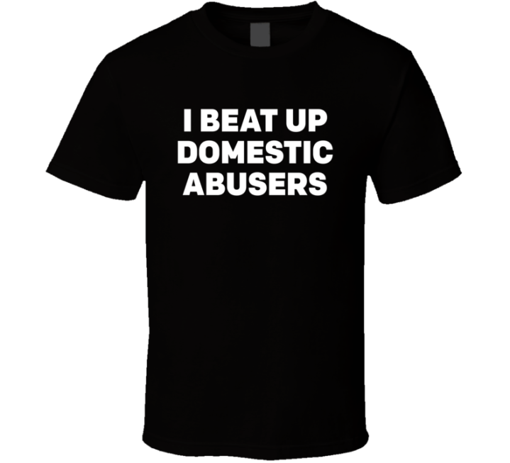 I Beat Up Domestic Abusers T Shirt