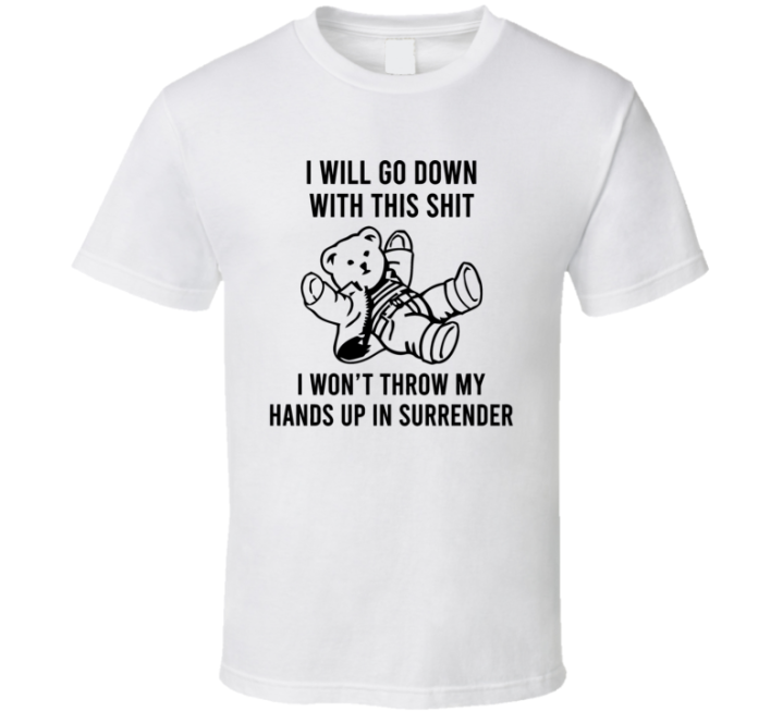 I Will Go Down With This Shit Bear Surrender T Shirt