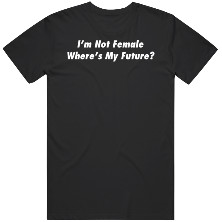 I'm Not Female Where's My Future Masculinist T Shirt