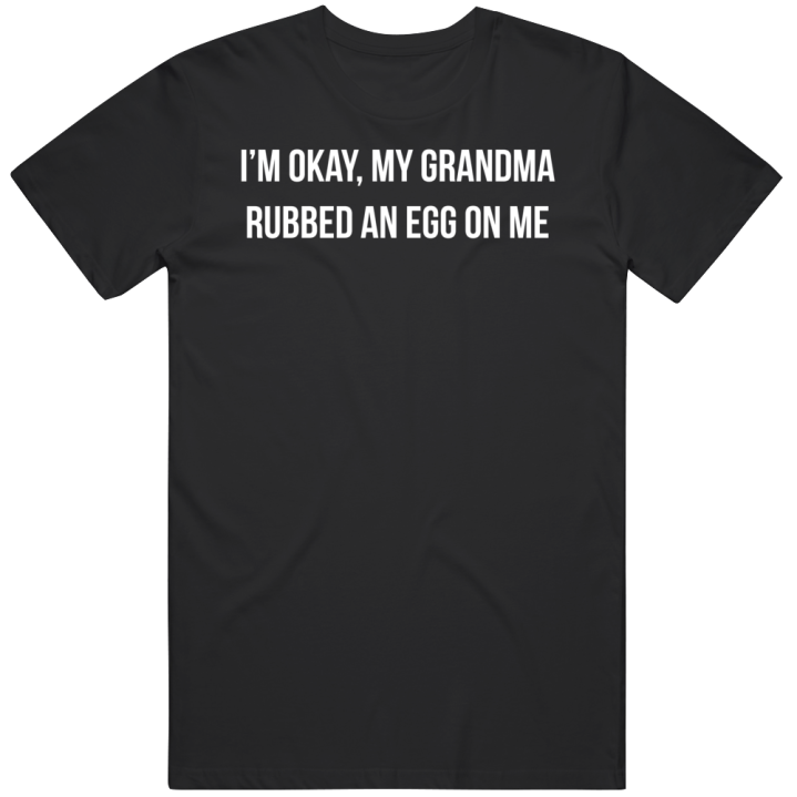 I'm Okay Grandma Rubbed An Egg On Me T Shirt