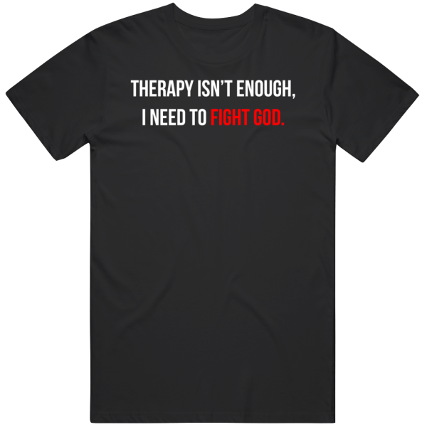 Therapy Isn't Enough Need To Fight God Mental Health T Shirt