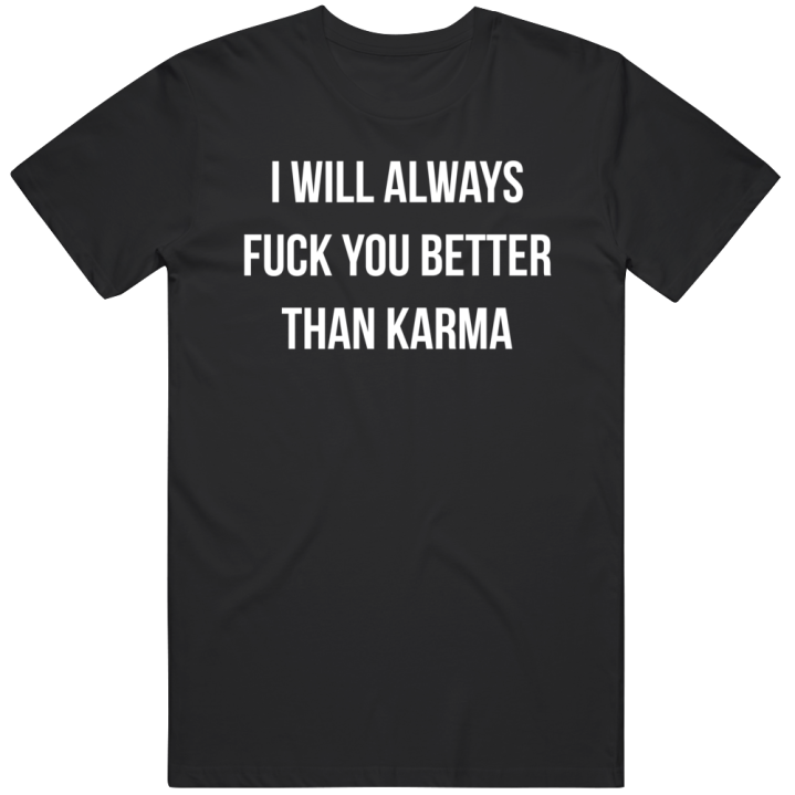 I'll Always Fuck You Better Than Karma T Shirt