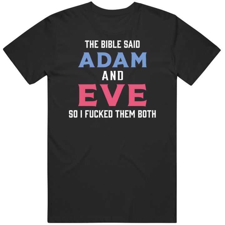 The Bible Said Adam And Eve So I Fucked Them Both T Shirt