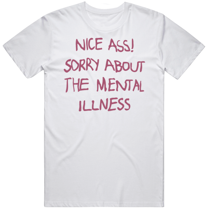 Nice Ass Sorry About The Mental Illness T Shirt