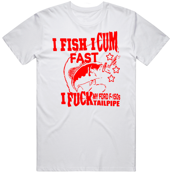 I Fish Cum Fast Fuck My Ford F 150 Tailpipe Fishing Gift T Shirt