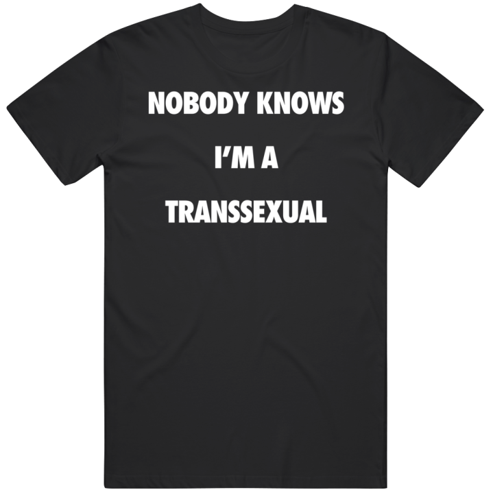 Nobody Knows I'm A Transsexual T Shirt