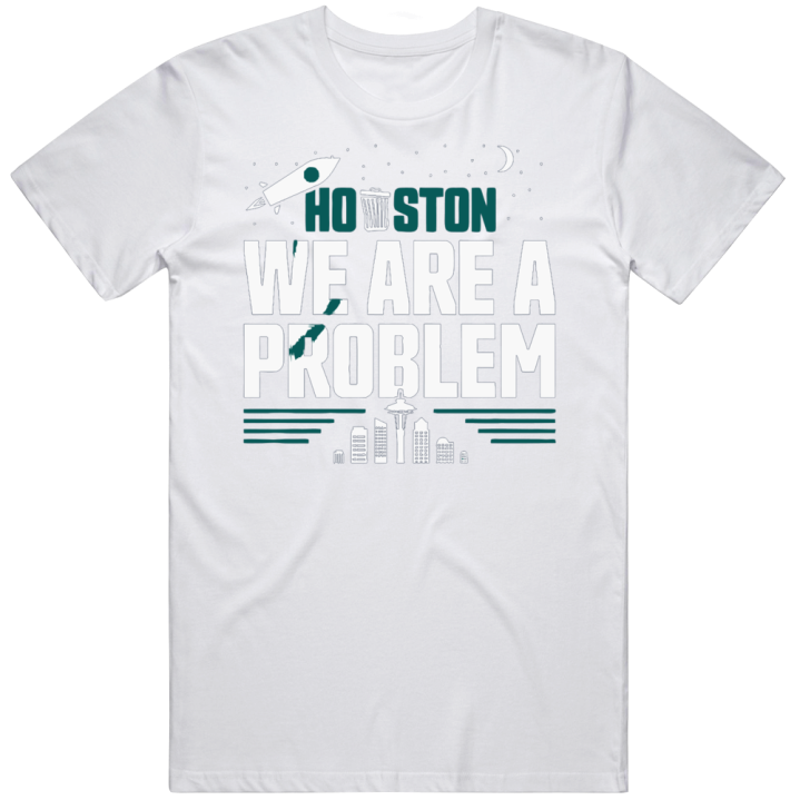 Houston We Are A Problem Seattle Sports Fan Mariners Seahawks Gift T S