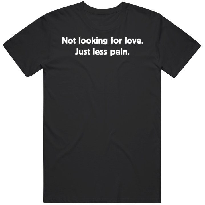 Not Looking For Love Just Less Pain T Shirt