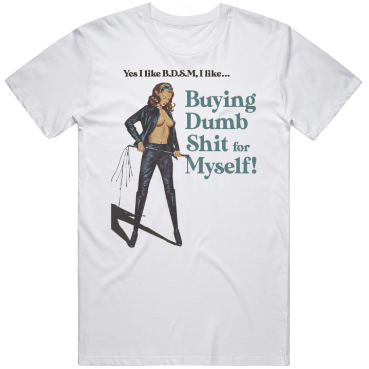 I Like Bdsm Buying Dumb Shit For Myself Christmas Gift T Shirt