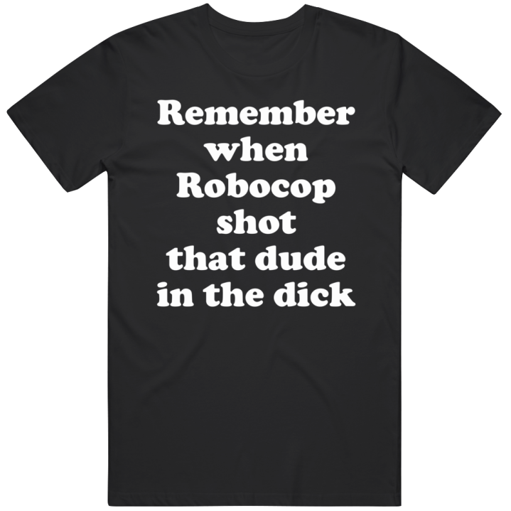 Remember When Robocop Shot That Dude In The Dick Christmas Gift T Shir