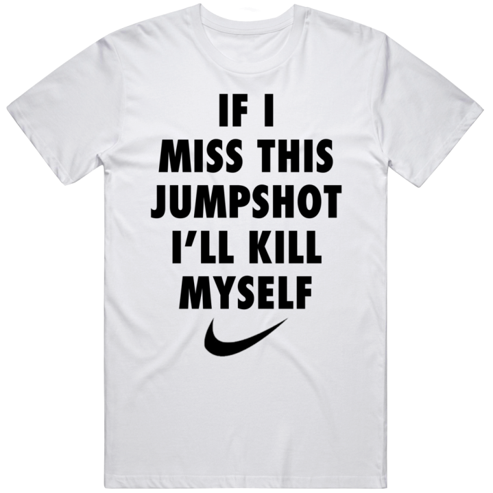 If I Miss This Jumpshit I'll Kill Myself Nike Parody Basketball T