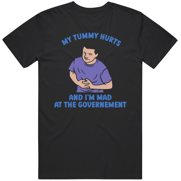 My Tummy Hurts And I'm Mad At The Government T Shirt