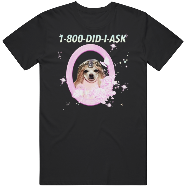 1800 Did I Ask Princess Dog Meme T Shirt