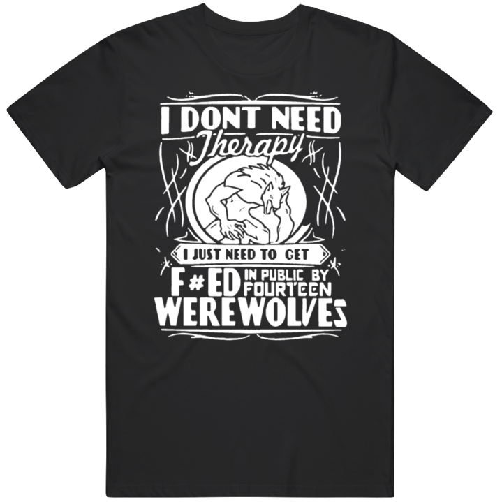 I Don't Need Therapy Fourteen Werewolves T Shirt