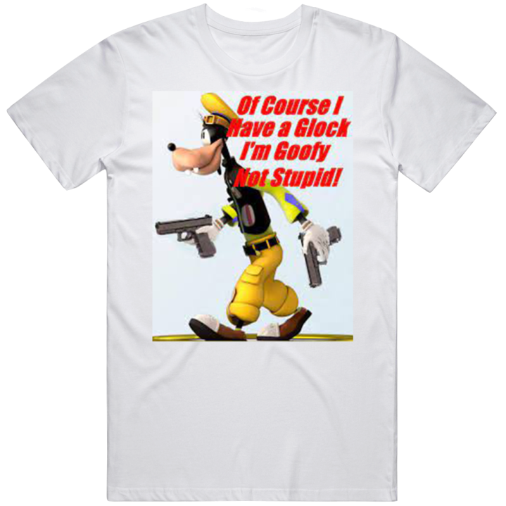 Ofcourse I Have A Glock Goofy Not Stupid Meme T Shirt