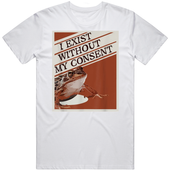 I Exist Without My Consent Frog Meme T Shirt