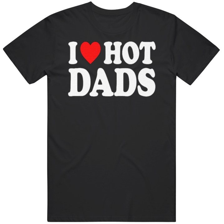 I Love Hot Dads T Shirt