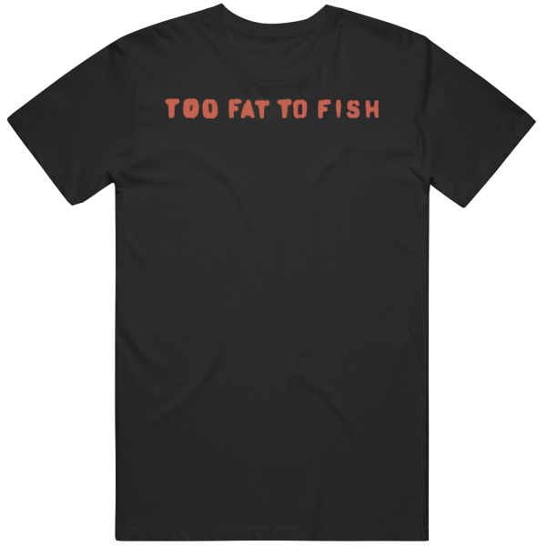 Too Fat To Fish Howard Stern Fan T Shirt