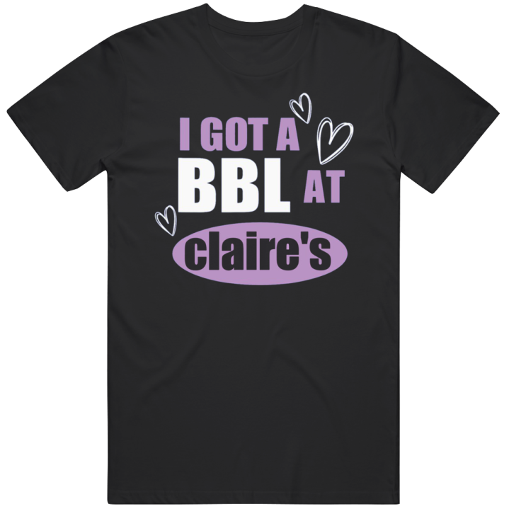 I Got A Bbl At Claire's T Shirt