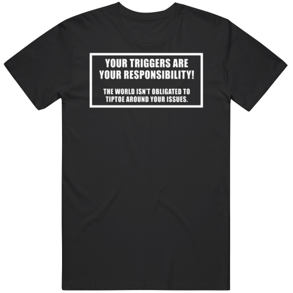 Your Triggers Are Your Responsibility T Shirt