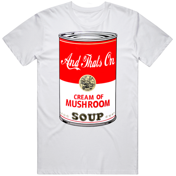 And That's On Cream Of Mushroom Soup T Shirt