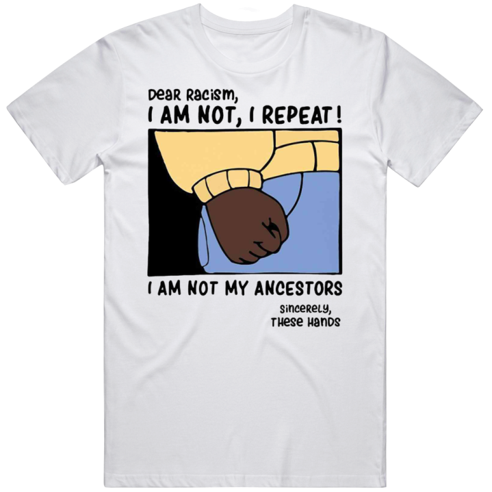 Dear Racism I Am Not My Ancestors These Hands T Shirt