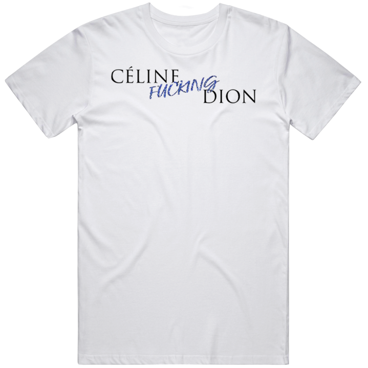 Celine Fucking Dion Greatest Singer T Shirt