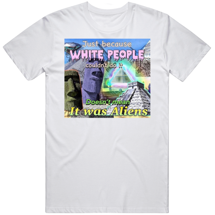 Pyramids Just Because White People Couldn't Do It Aliens Meme T S